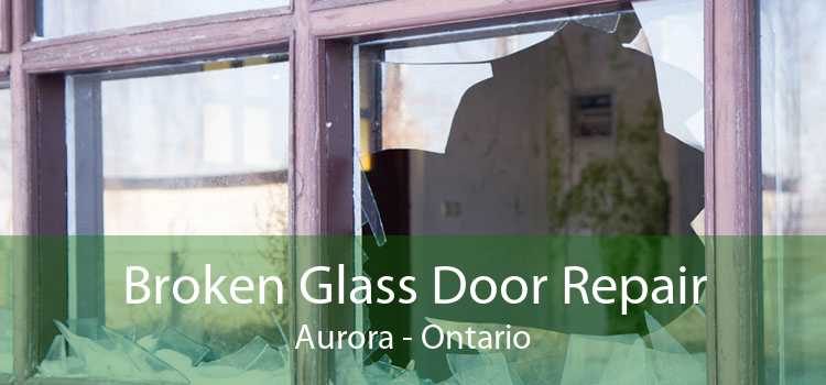 Broken Glass Door Repair Aurora - Ontario