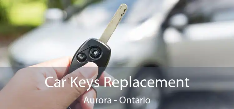 Car Keys Replacement Aurora - Ontario