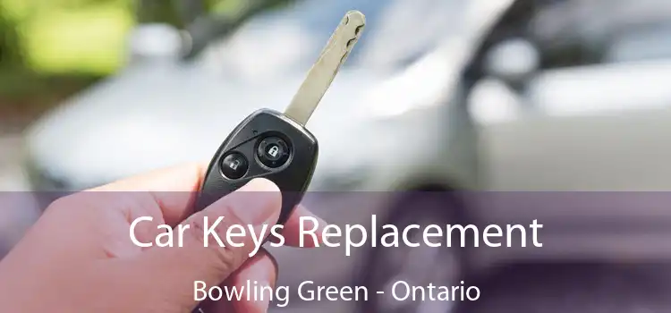 Car Keys Replacement Bowling Green - Ontario