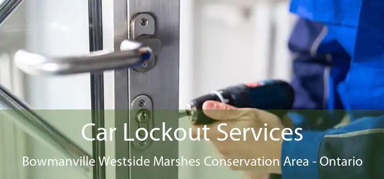 Car Lockout Services Bowmanville Westside Marshes Conservation Area - Ontario
