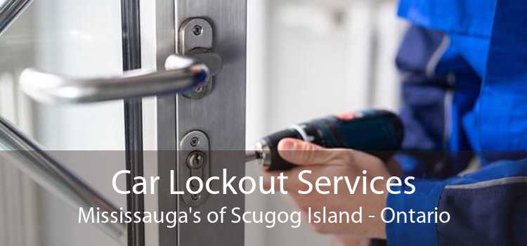 Car Lockout Services Mississauga's of Scugog Island - Ontario