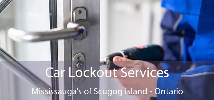 Car Lockout Services Mississauga's of Scugog Island - Ontario