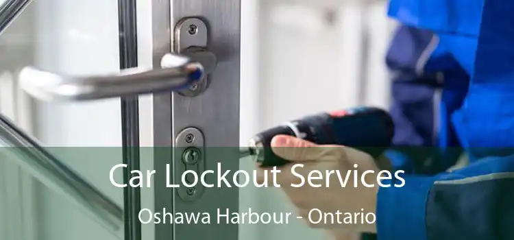 Car Lockout Services Oshawa Harbour - Ontario
