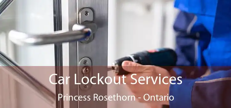 Car Lockout Services Princess Rosethorn - Ontario