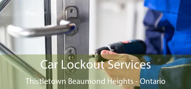 Car Lockout Services Thistletown Beaumond Heights - Ontario