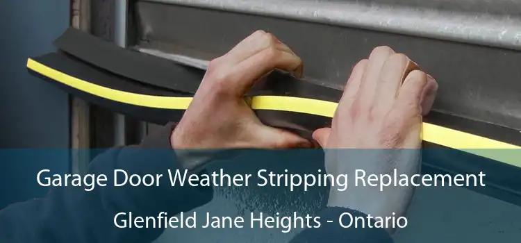 Garage Door Weather Stripping Replacement Glenfield Jane Heights - Ontario
