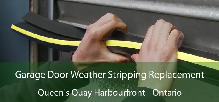 Garage Door Weather Stripping Replacement Queen's Quay Harbourfront - Ontario