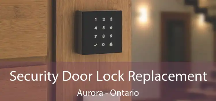 Security Door Lock Replacement Aurora - Ontario